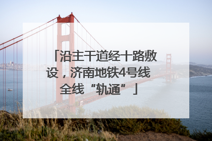 沿主干道经十路敷设，济南地铁4号线全线“轨通”